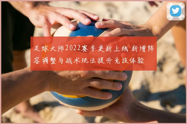 足球大师2022赛季更新上线 新增阵容调整与战术玩法提升竞技体验