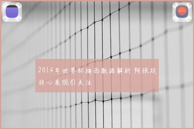 2014年世界杯梅西数据解析 阿根廷核心表现引关注
