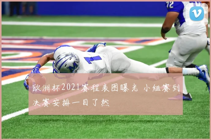 欧洲杯2021赛程表图曝光 小组赛到决赛安排一目了然