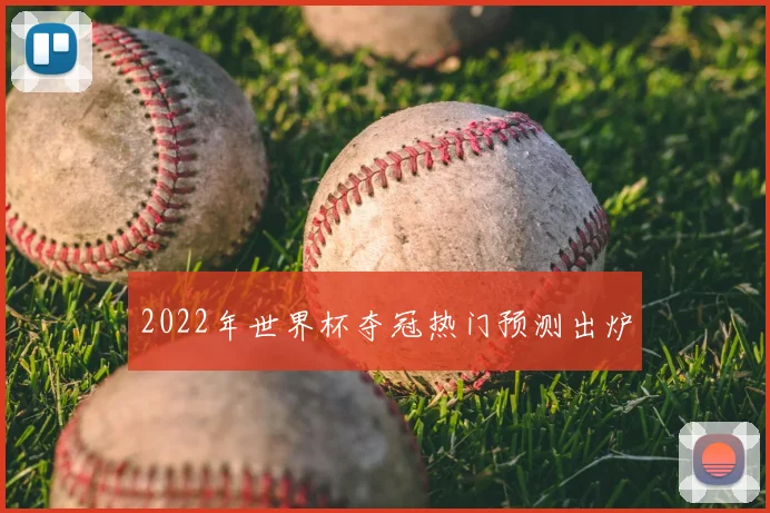 2022年世界杯夺冠热门预测出炉