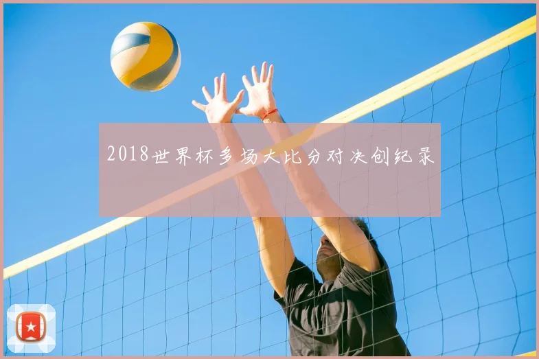 2018世界杯多场大比分对决创纪录