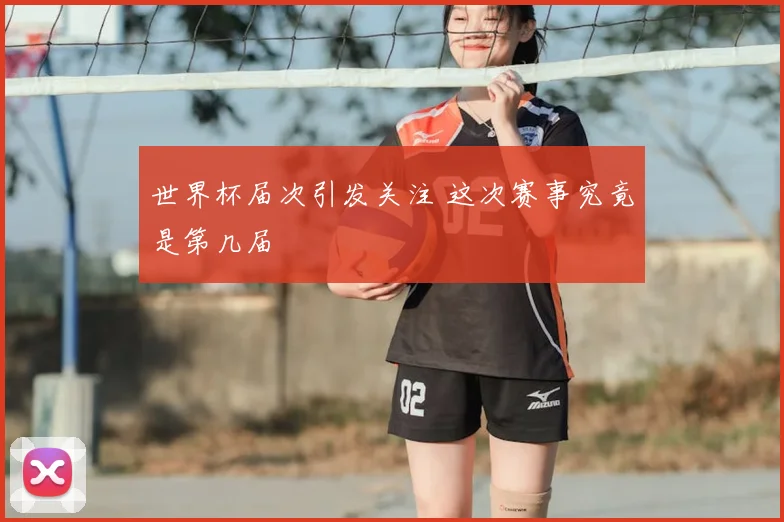 世界杯届次引发关注 这次赛事究竟是第几届