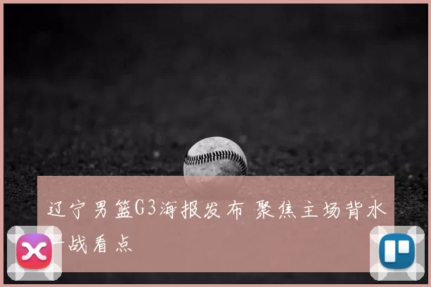 辽宁男篮G3海报发布 聚焦主场背水一战看点