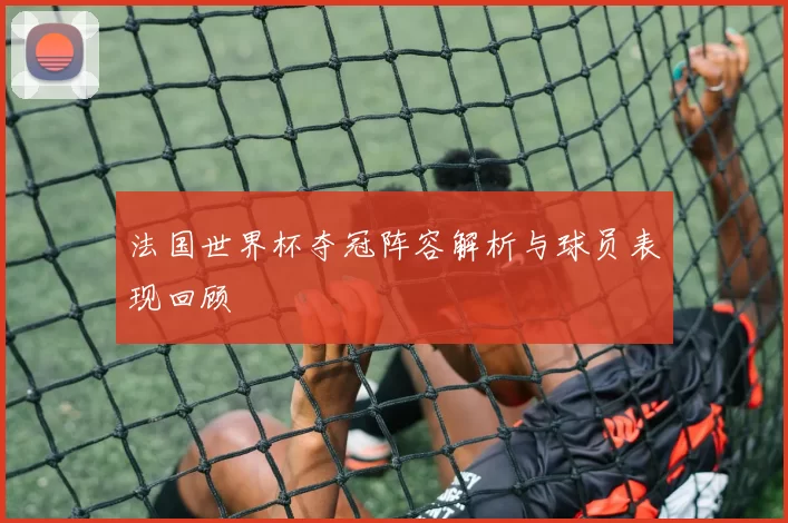 法国世界杯夺冠阵容解析与球员表现回顾