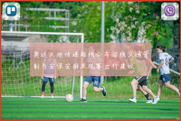 奥运火炬传递路线公布沿线交通管制与安保安排及观赛出行建议