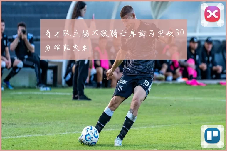 奇才队主场不敌骑士库兹马空砍30分难阻失利