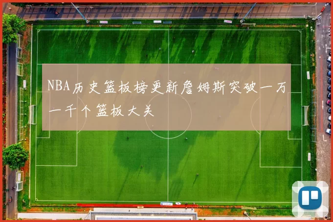 NBA历史篮板榜更新詹姆斯突破一万一千个篮板大关