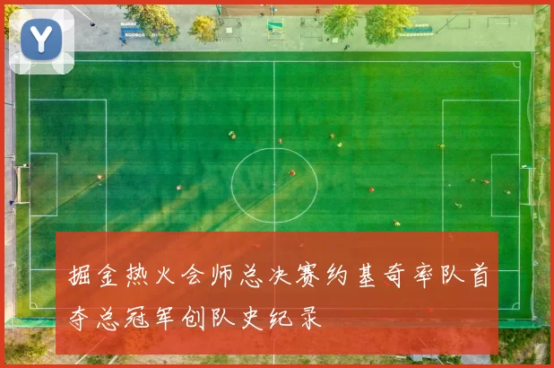 掘金热火会师总决赛约基奇率队首夺总冠军创队史纪录