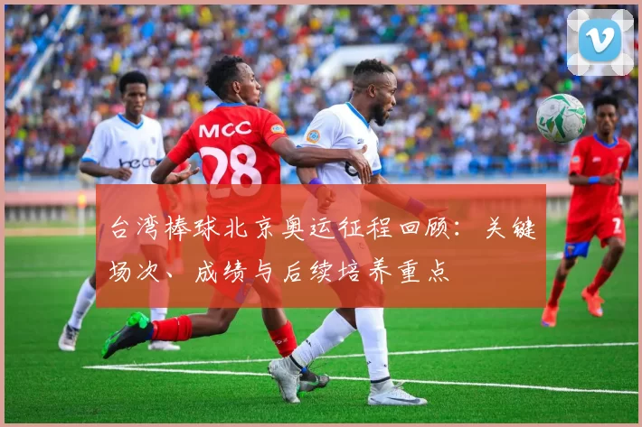 台湾棒球北京奥运征程回顾：关键场次、成绩与后续培养重点