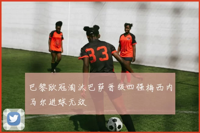 巴黎欧冠淘汰巴萨晋级四强梅西内马尔进球无效