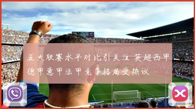 五大联赛水平对比引关注 英超西甲德甲意甲法甲竞争格局受热议