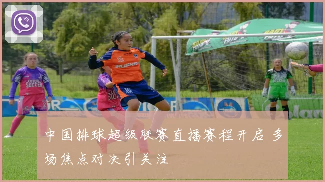 中国排球超级联赛直播赛程开启 多场焦点对决引关注