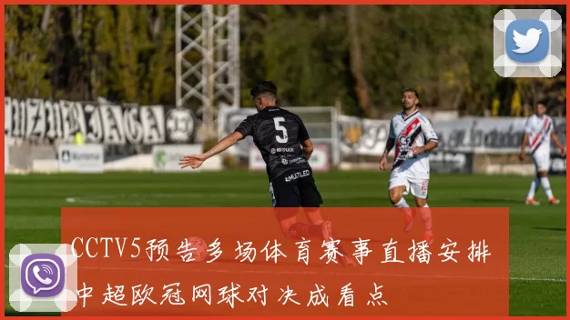 CCTV5预告多场体育赛事直播安排 中超欧冠网球对决成看点