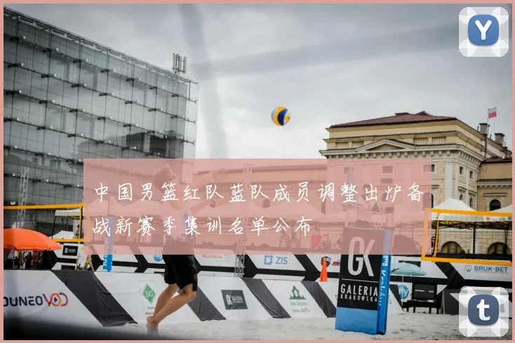 中国男篮红队蓝队成员调整出炉备战新赛季集训名单公布