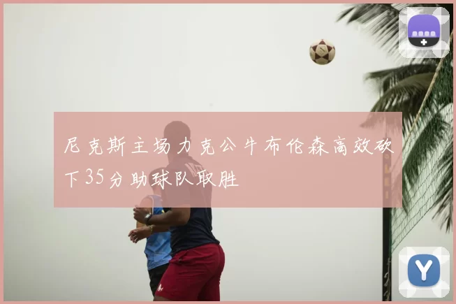 尼克斯主场力克公牛布伦森高效砍下35分助球队取胜