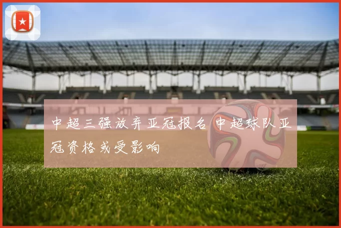 中超三强放弃亚冠报名 中超球队亚冠资格或受影响