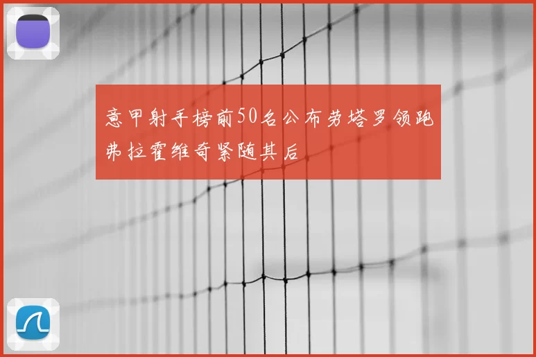 意甲射手榜前50名公布劳塔罗领跑弗拉霍维奇紧随其后