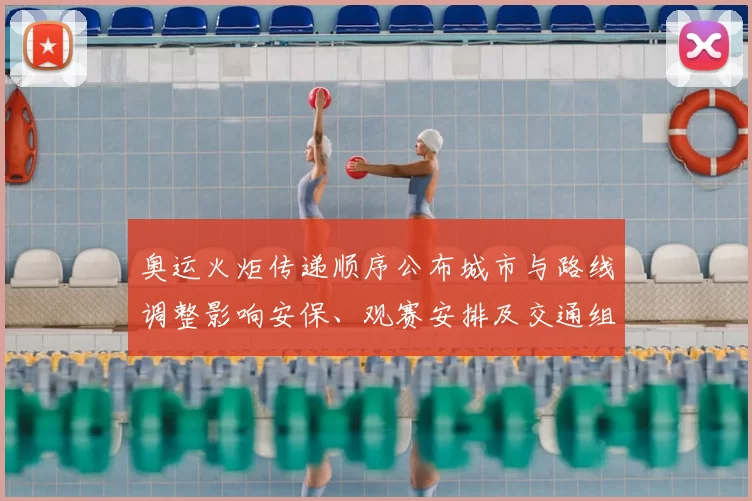 奥运火炬传递顺序公布城市与路线调整影响安保、观赛安排及交通组织