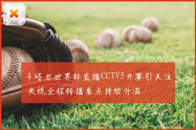 卡塔尔世界杯直播CCTV5开赛引关注 央视全程转播看点持续升温