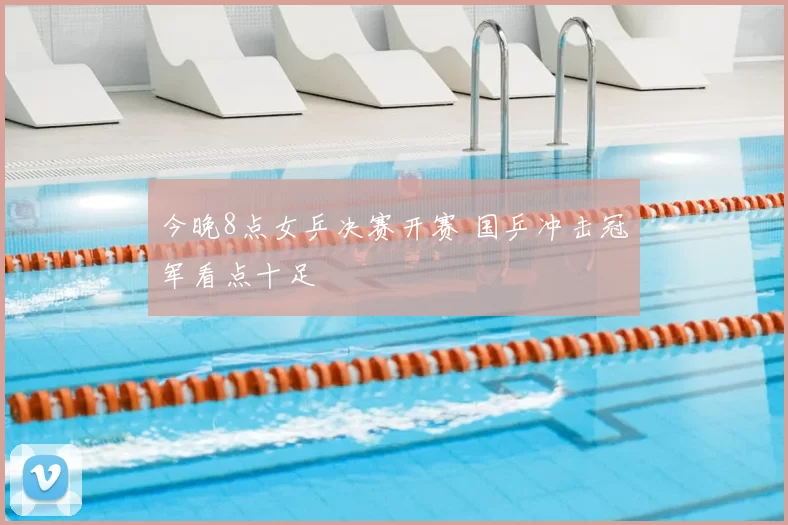 今晚8点女乒决赛开赛 国乒冲击冠军看点十足